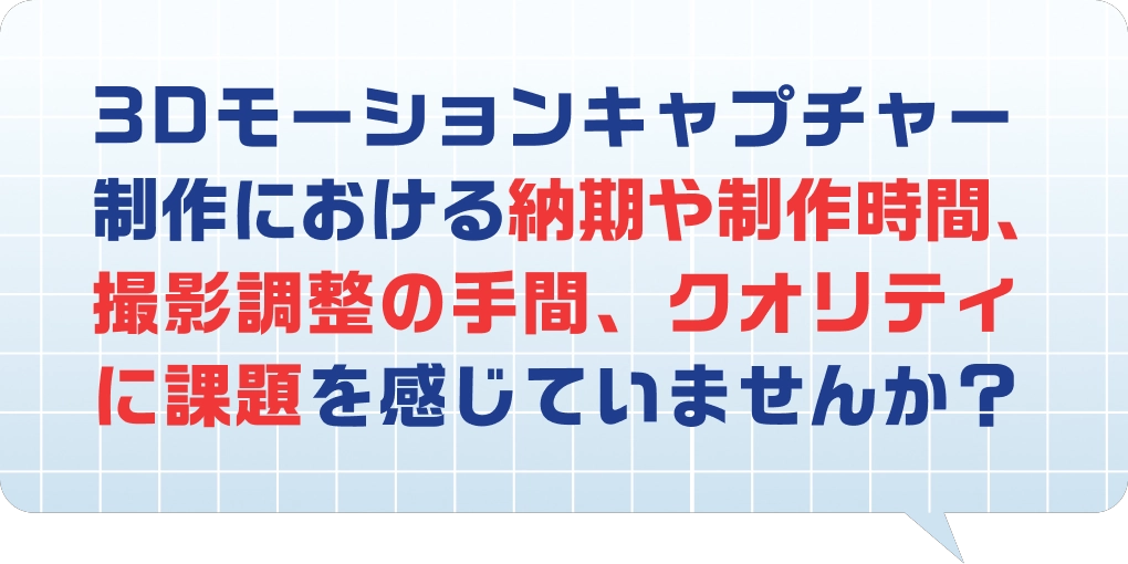 3Dモーションキャプチャー制作における納期や制作時間、撮影調整の手間、クオリティに課題を感じていませんか？