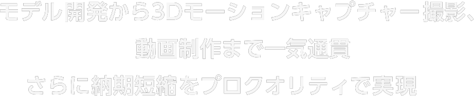 モデル開発から3Dモーションキャプチャー撮影、動画制作まで一気通貫さらに納期短縮をプロクオリティで実現